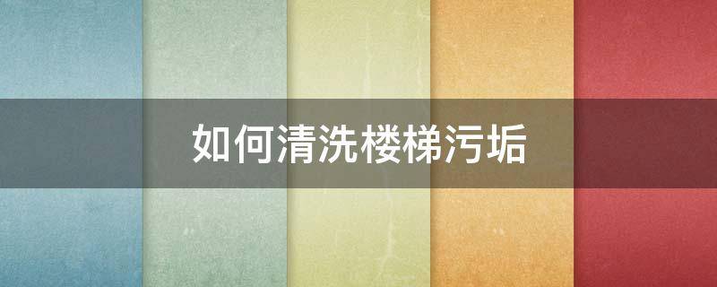 如何清洗楼梯污垢 楼梯脏了怎么清洗