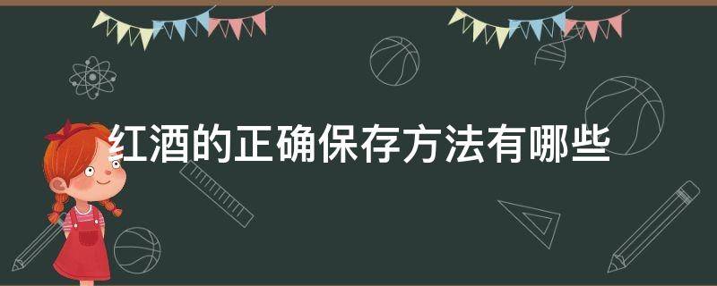 红酒的正确保存方法有哪些（红酒的正确保存方法有哪些视频）