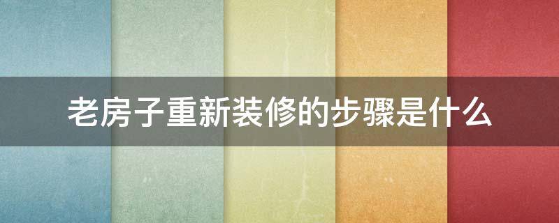 老房子重新装修的步骤是什么（老房子如何重新装修）