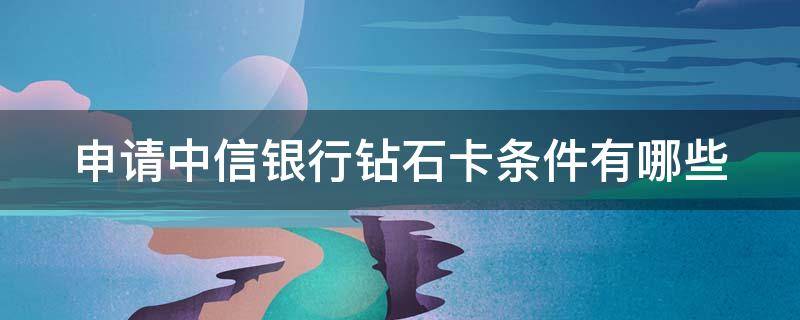 申请中信银行钻石卡条件有哪些（中信银行钻石信用卡）