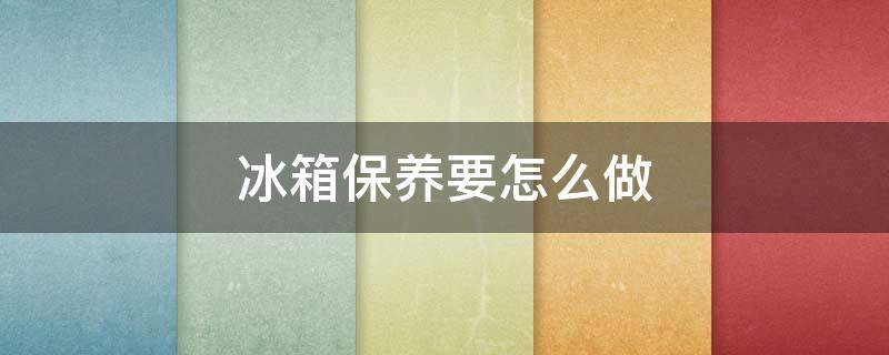 冰箱保养要怎么做 冰箱要怎样保养