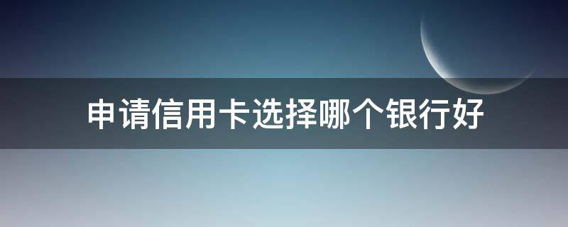 申请信用卡选择哪个银行好 申请信用卡哪个银行好下