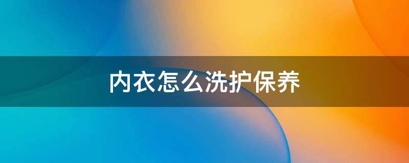 内衣怎么洗护保养 内衣洗护保养文案