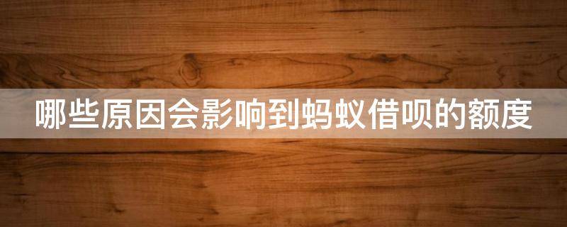 哪些原因会影响到蚂蚁借呗的额度（哪些原因会影响到蚂蚁借呗的额度使用）