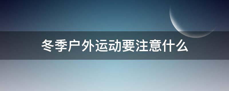 冬季户外运动要注意什么（冬季户外运动好不好）