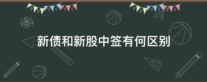 新债和新股中签有何区别（新债和新股中签有何区别和联系）