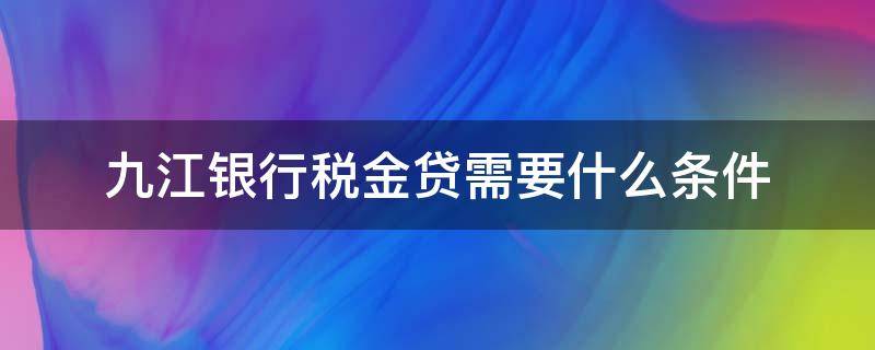 九江银行税金贷需要什么条件（九江银行税金贷需要什么条件才能贷）
