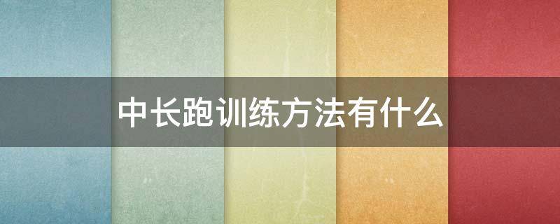 中长跑训练方法有什么 中长跑训练方法有什么好处