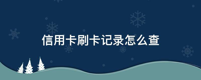 信用卡刷卡记录怎么查 信用卡刷卡记录怎么查不到