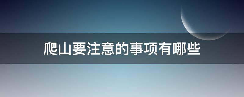 爬山要注意的事项有哪些 爬山要注意的事项有哪些英语