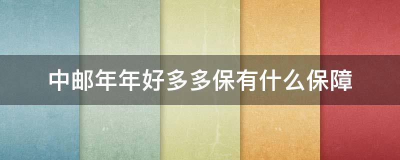 中邮年年好多多保有什么保障 中邮年年好多多保a款值不值得买