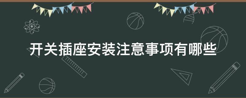 开关插座安装注意事项有哪些（开关插座安装注意事项有哪些图片）