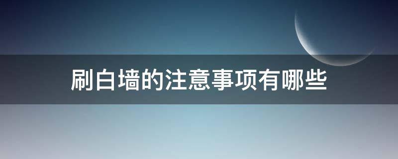 刷白墙的注意事项有哪些 刷白墙的注意事项有哪些视频