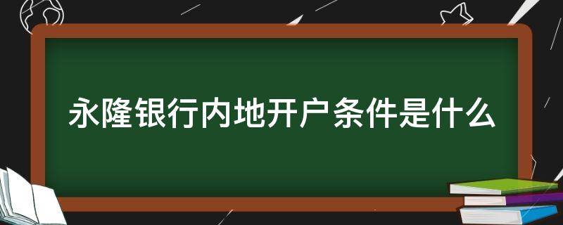 永隆银行内地开户条件是什么（永隆银行内地开户条件是什么意思）
