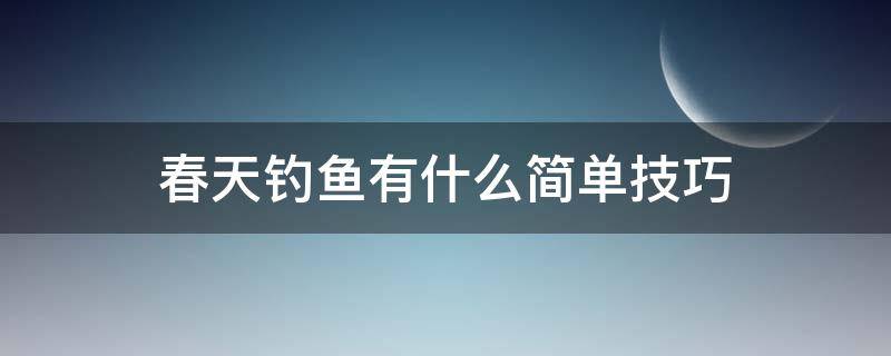 春天钓鱼有什么简单技巧（春天钓鱼有什么简单技巧吗）