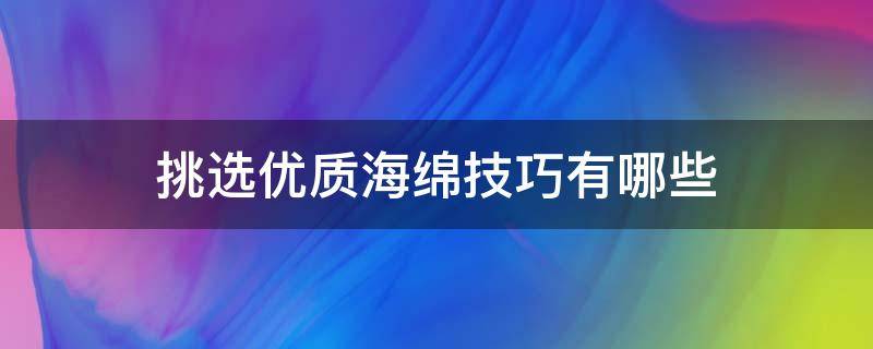 挑选优质海绵技巧有哪些 挑选优质海绵技巧有哪些方法