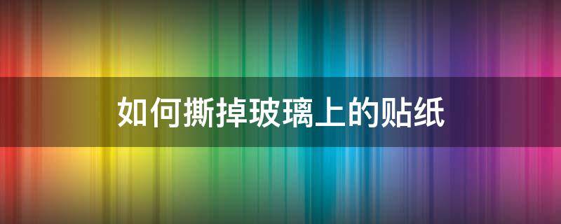 如何撕掉玻璃上的贴纸