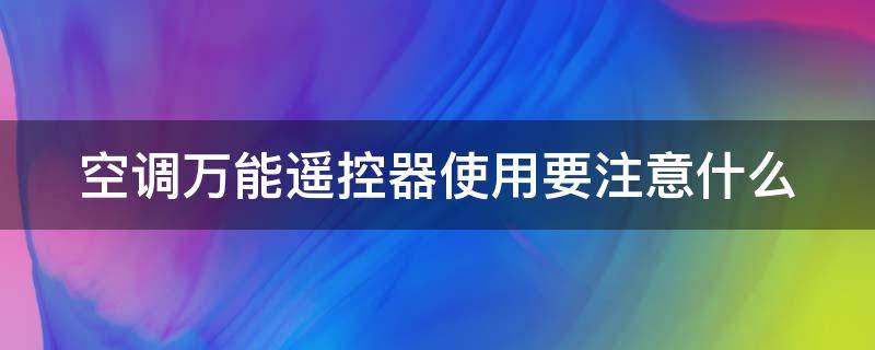 空调万能遥控器使用要注意什么 空调万能遥控器使用要注意什么事项