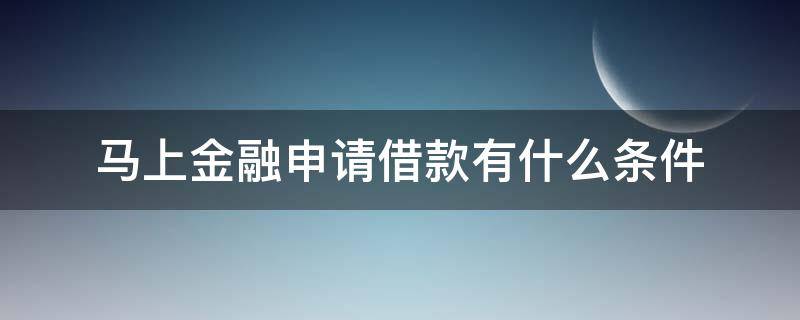 马上金融申请借款有什么条件 马上金融借款需要什么条件