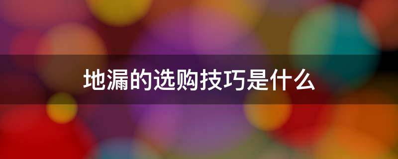 地漏的选购技巧是什么（地漏如何选购）