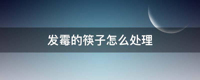 发霉的筷子怎么处理（发霉的筷子怎么处理方法）