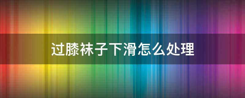 过膝袜子下滑怎么处理 过膝袜会掉怎么办