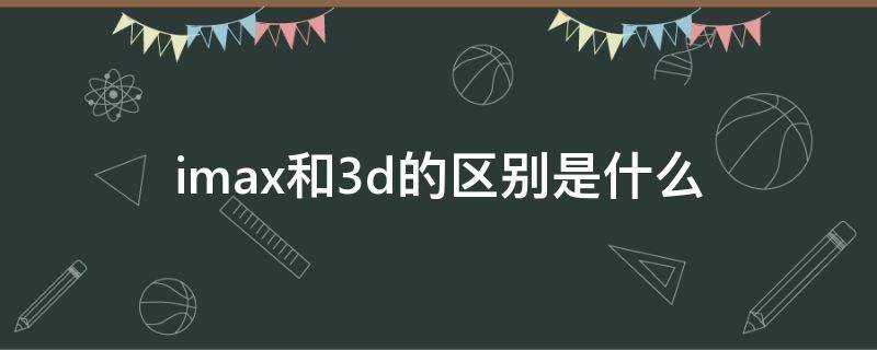 imax和3d的区别是什么 imax3d与3d的区别