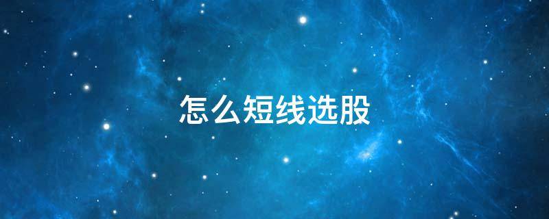 怎么短线选股（怎样短线选股）