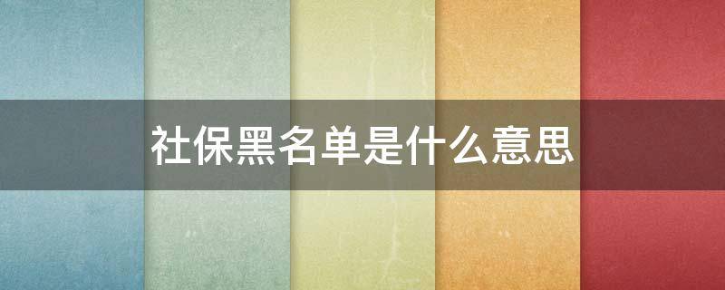 社保黑名单是什么意思 社保有黑名单吗