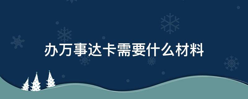 办万事达卡需要什么材料（办理万事达信用卡需要什么证件）