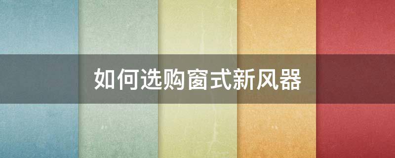 如何选购窗式新风器 家用窗式新风机好不好