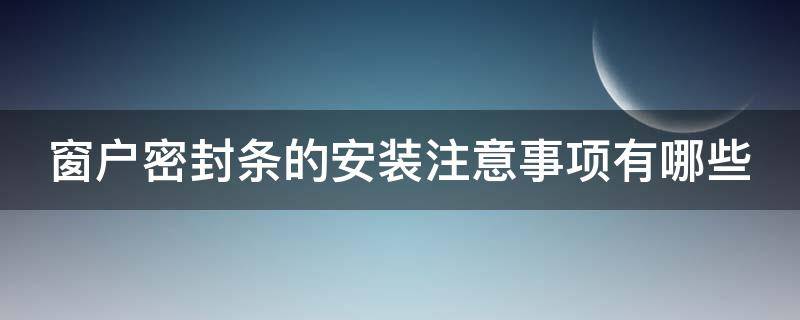 窗户密封条的安装注意事项有哪些 窗户密封条正确安装方法
