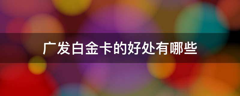 广发白金卡的好处有哪些 广发基础白金卡好不好