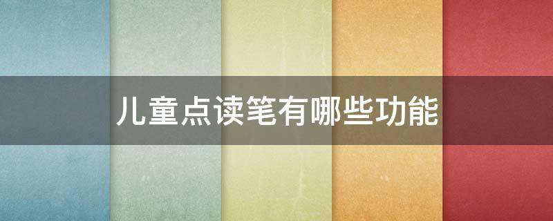 儿童点读笔有哪些功能（儿童点读笔有用吗）