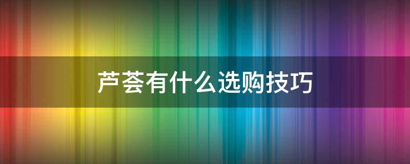 芦荟有什么选购技巧 买芦荟应该怎么选择
