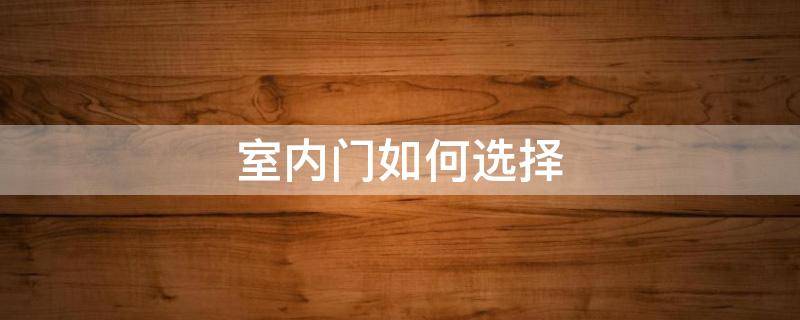 室内门如何选择 室内门如何选择尺寸