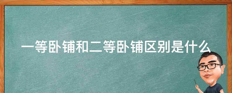 一等卧铺和二等卧铺区别是什么 一等卧铺与二等卧铺区别