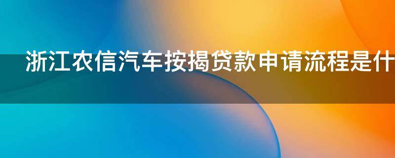 浙江农信汽车按揭贷款申请流程是什么