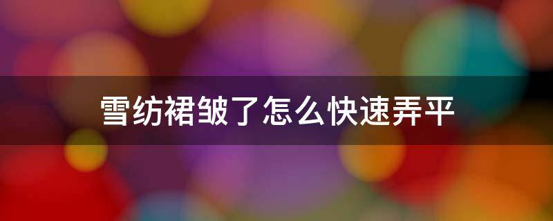 雪纺裙皱了怎么快速弄平（雪纺裙子皱了怎么快速弄平）