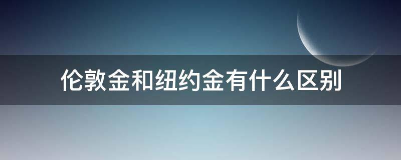 伦敦金和纽约金有什么区别 纽约黄金和伦敦金