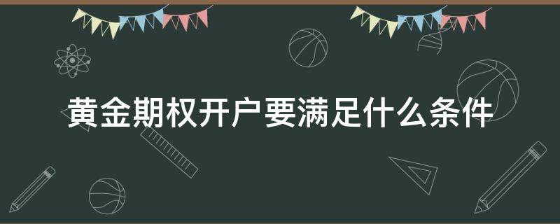 黄金期权开户要满足什么条件（期权开户条件个人投资者）