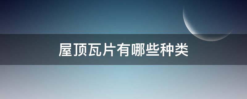 屋顶瓦片有哪些种类（屋顶瓦片有哪几种）