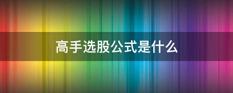 高手选股公式是什么 高手选股就这一招