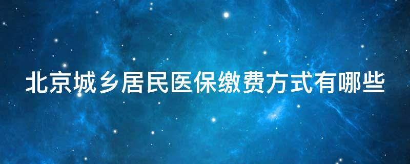 北京城乡居民医保缴费方式有哪些 北京城乡居民医保缴费方式有哪些种类
