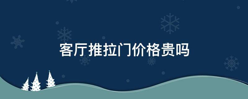 客厅推拉门价格贵吗 客厅推拉门多少钱一平方米