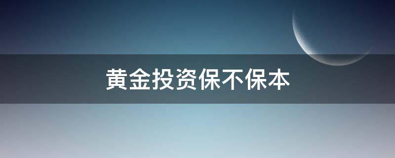 黄金投资保不保本（投资黄金保值吗）