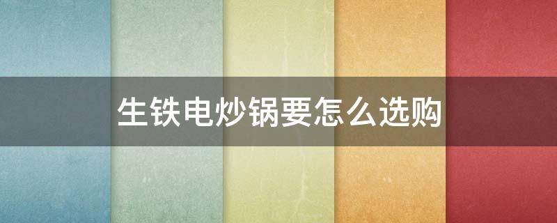 生铁电炒锅要怎么选购 电炒锅生铁好还是熟铁好
