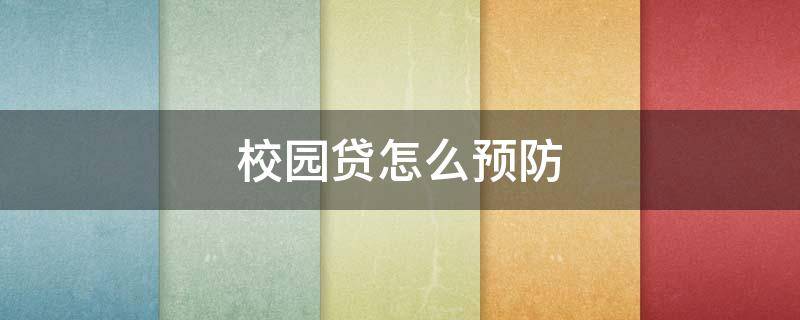 校园贷怎么预防 校园贷怎么预防被骗