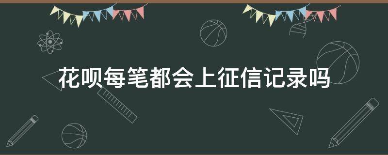 花呗每笔都会上征信记录吗 欠信用卡6万坐牢亲身经历