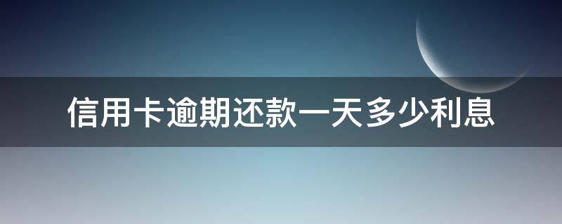 信用卡逾期还款一天多少利息（信用卡逾期还款一天利息怎样申诉）
